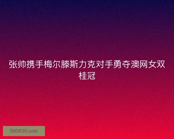 张帅携手梅尔滕斯力克对手勇夺澳网女双桂冠