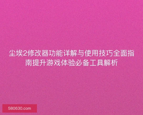 尘埃2修改器功能详解与使用技巧全面指南提升游戏体验必备工具解析