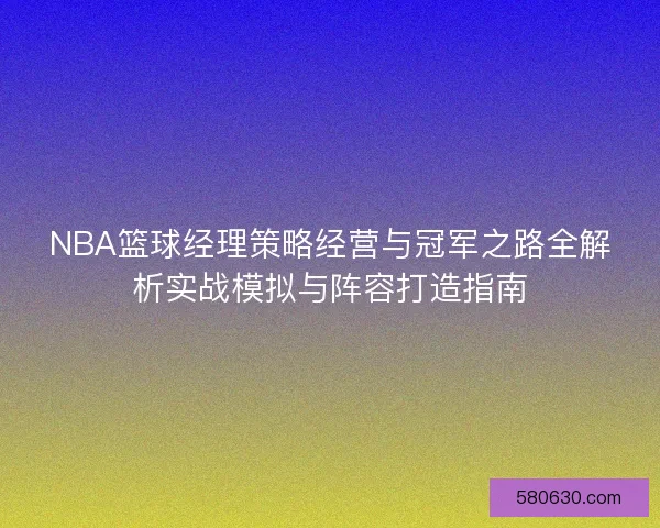 NBA篮球经理策略经营与冠军之路全解析实战模拟与阵容打造指南